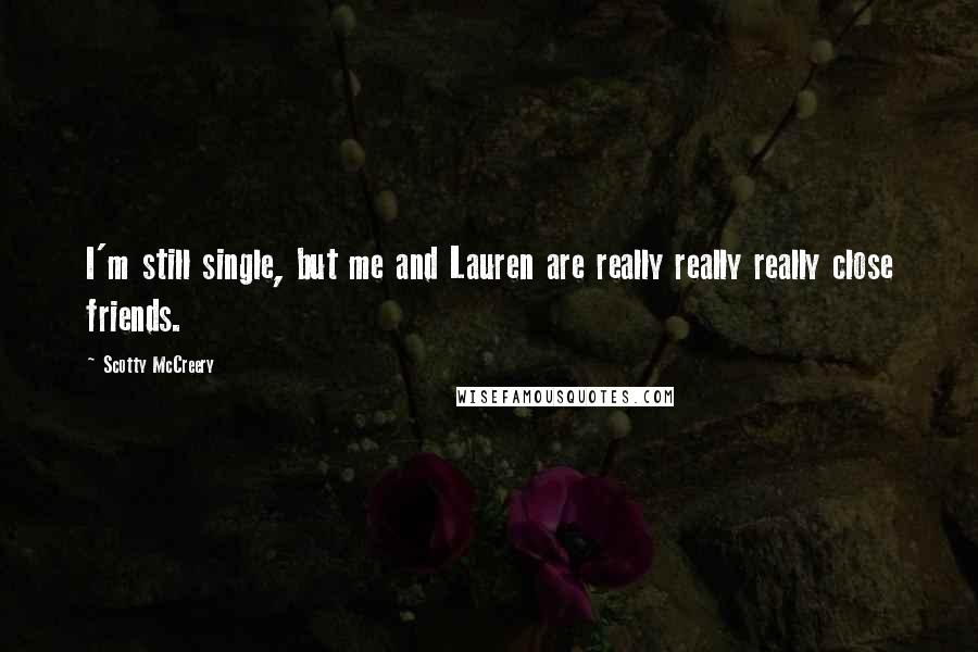 Scotty McCreery Quotes: I'm still single, but me and Lauren are really really really close friends.