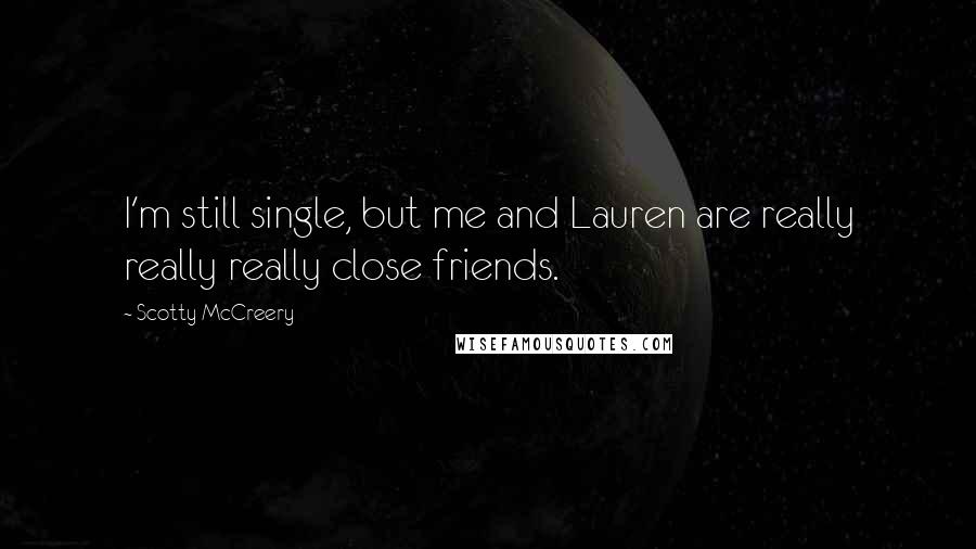 Scotty McCreery Quotes: I'm still single, but me and Lauren are really really really close friends.