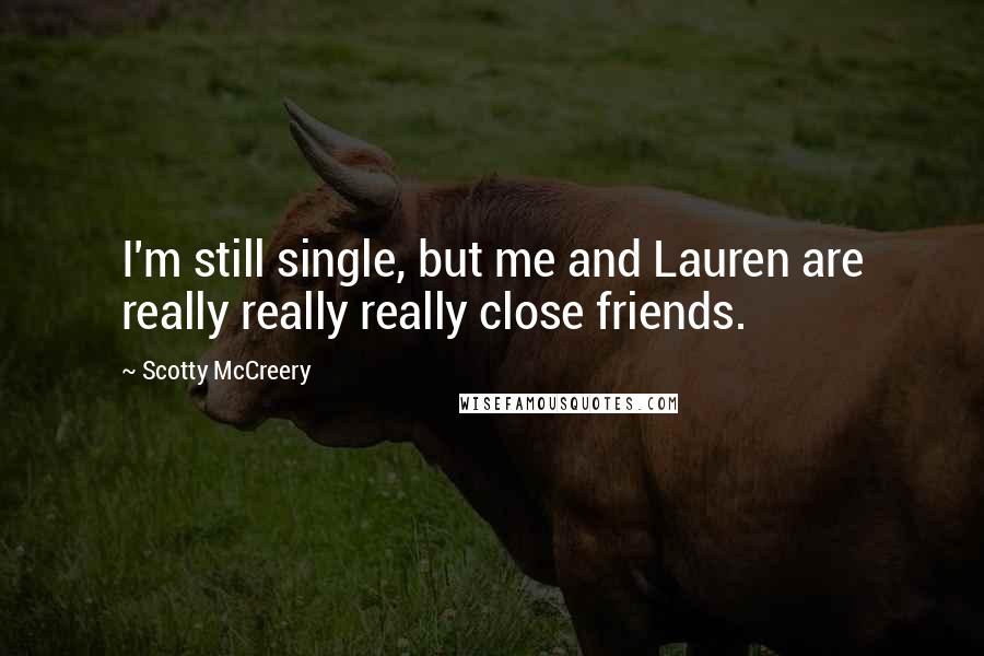 Scotty McCreery Quotes: I'm still single, but me and Lauren are really really really close friends.