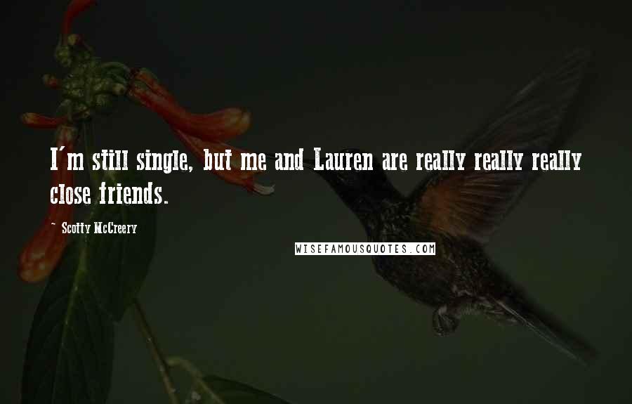 Scotty McCreery Quotes: I'm still single, but me and Lauren are really really really close friends.