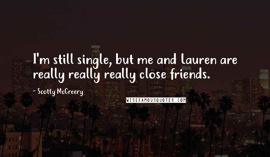 Scotty McCreery Quotes: I'm still single, but me and Lauren are really really really close friends.