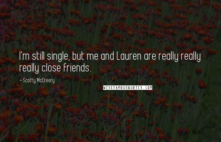 Scotty McCreery Quotes: I'm still single, but me and Lauren are really really really close friends.