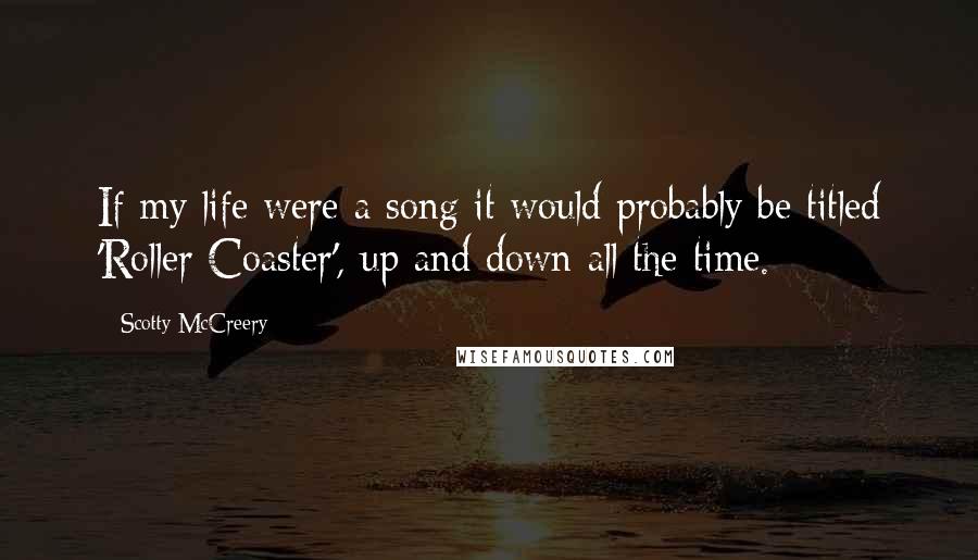 Scotty McCreery Quotes: If my life were a song it would probably be titled 'Roller Coaster', up and down all the time.