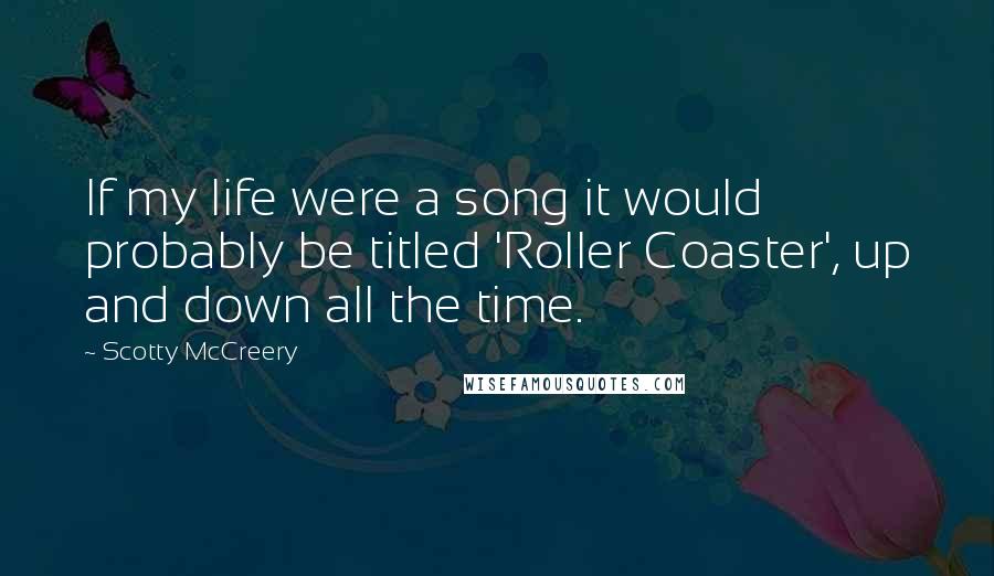 Scotty McCreery Quotes: If my life were a song it would probably be titled 'Roller Coaster', up and down all the time.