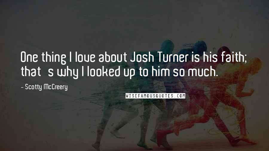 Scotty McCreery Quotes: One thing I love about Josh Turner is his faith; that's why I looked up to him so much.