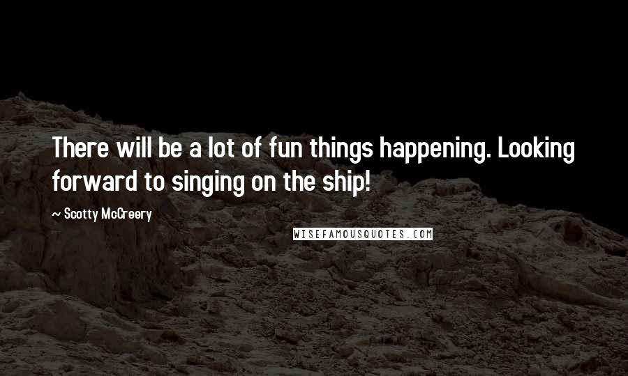 Scotty McCreery Quotes: There will be a lot of fun things happening. Looking forward to singing on the ship!