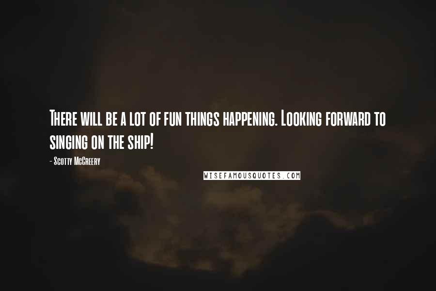 Scotty McCreery Quotes: There will be a lot of fun things happening. Looking forward to singing on the ship!