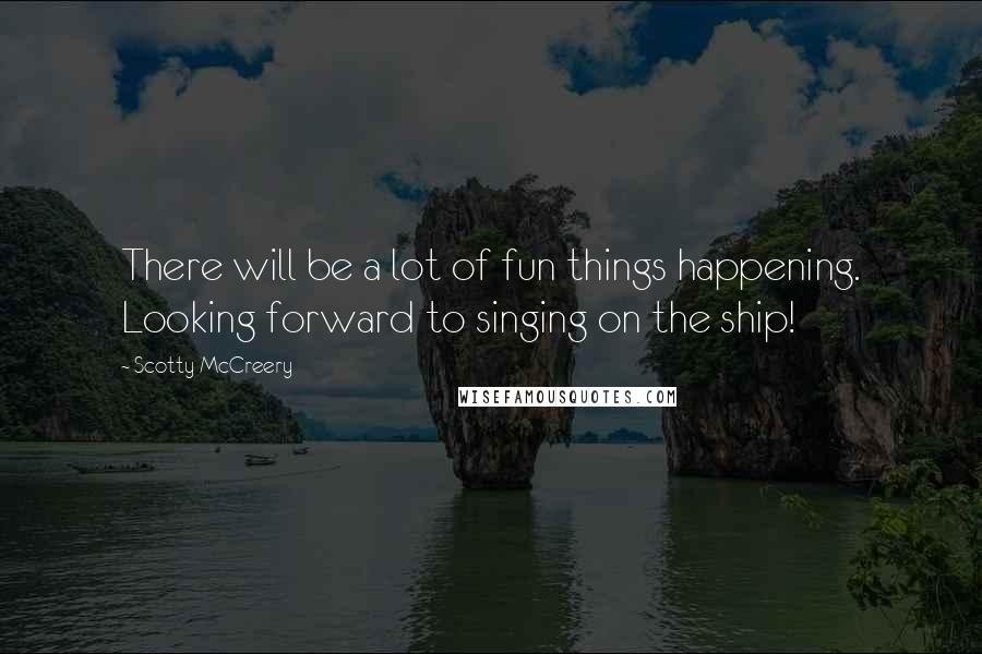 Scotty McCreery Quotes: There will be a lot of fun things happening. Looking forward to singing on the ship!