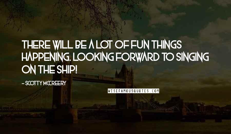 Scotty McCreery Quotes: There will be a lot of fun things happening. Looking forward to singing on the ship!