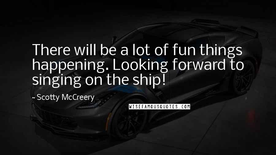 Scotty McCreery Quotes: There will be a lot of fun things happening. Looking forward to singing on the ship!