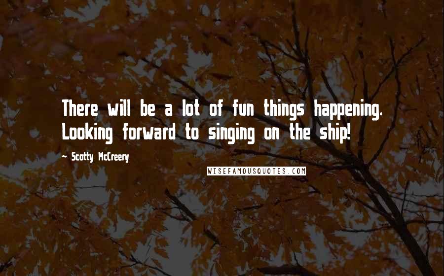 Scotty McCreery Quotes: There will be a lot of fun things happening. Looking forward to singing on the ship!