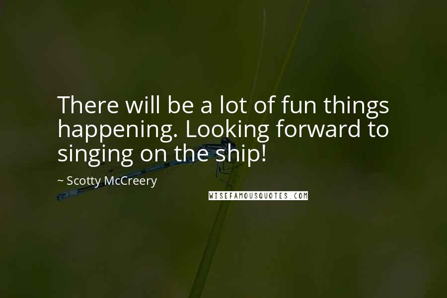 Scotty McCreery Quotes: There will be a lot of fun things happening. Looking forward to singing on the ship!