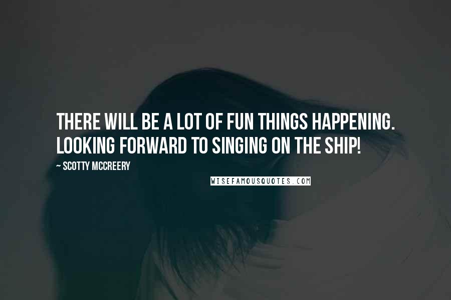 Scotty McCreery Quotes: There will be a lot of fun things happening. Looking forward to singing on the ship!