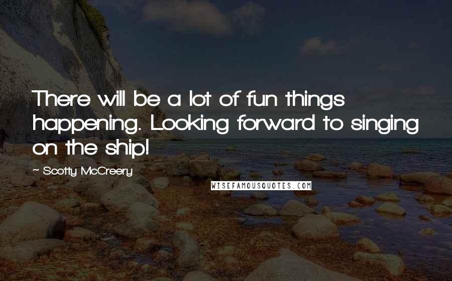 Scotty McCreery Quotes: There will be a lot of fun things happening. Looking forward to singing on the ship!