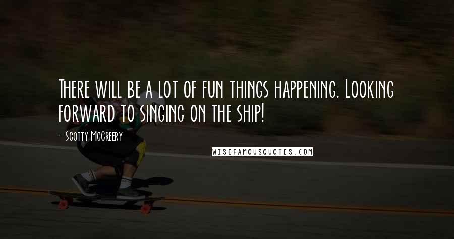 Scotty McCreery Quotes: There will be a lot of fun things happening. Looking forward to singing on the ship!