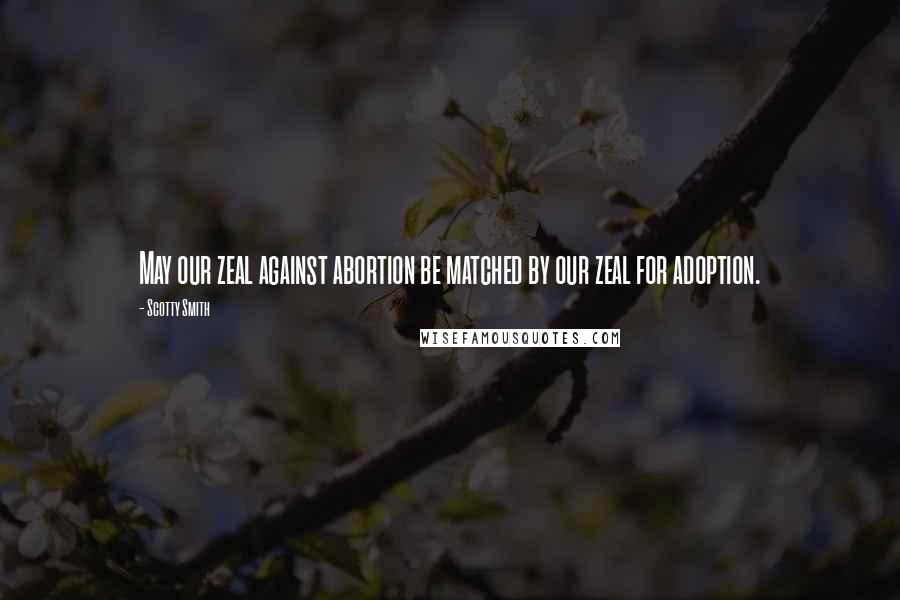 Scotty Smith Quotes: May our zeal against abortion be matched by our zeal for adoption.