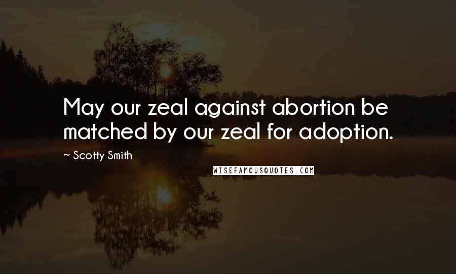 Scotty Smith Quotes: May our zeal against abortion be matched by our zeal for adoption.