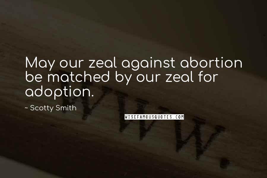 Scotty Smith Quotes: May our zeal against abortion be matched by our zeal for adoption.