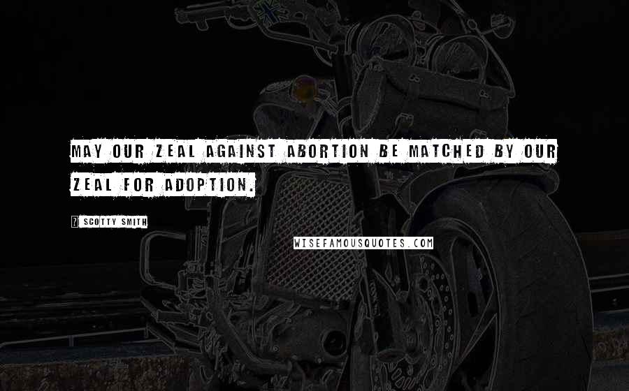 Scotty Smith Quotes: May our zeal against abortion be matched by our zeal for adoption.