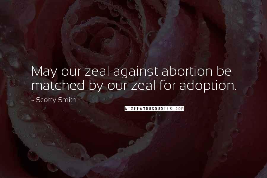 Scotty Smith Quotes: May our zeal against abortion be matched by our zeal for adoption.