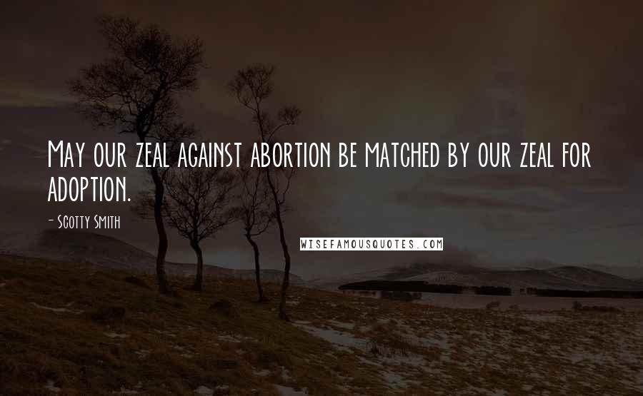 Scotty Smith Quotes: May our zeal against abortion be matched by our zeal for adoption.