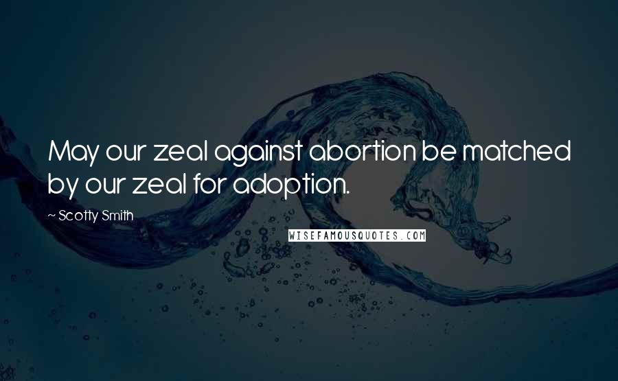 Scotty Smith Quotes: May our zeal against abortion be matched by our zeal for adoption.