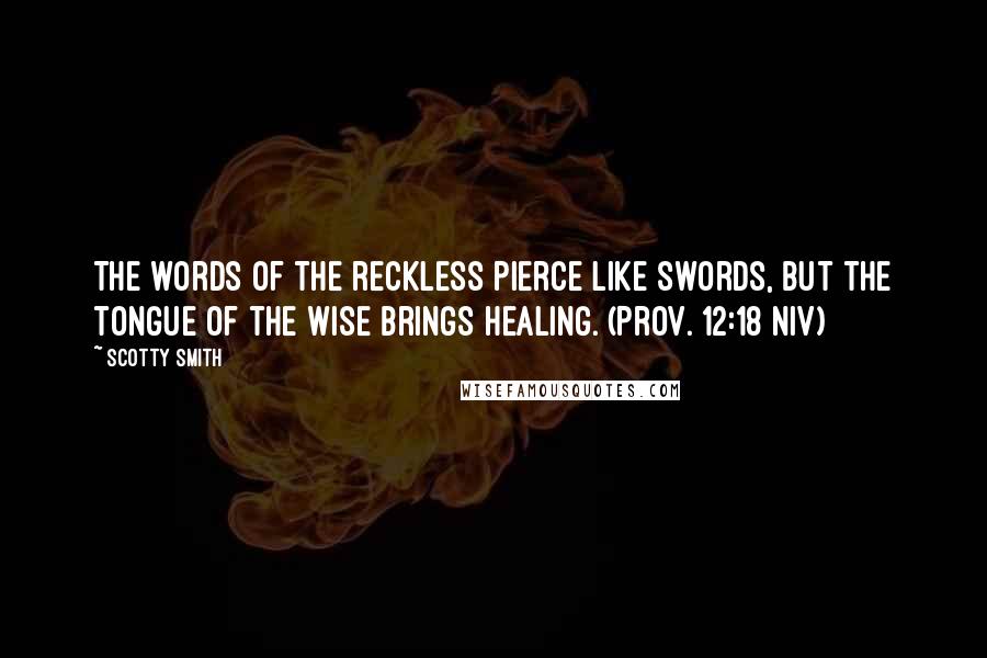 Scotty Smith Quotes: The words of the reckless pierce like swords, but the tongue of the wise brings healing. (Prov. 12:18 NIV)