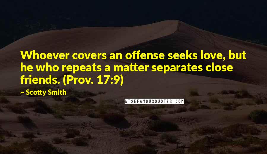 Scotty Smith Quotes: Whoever covers an offense seeks love, but he who repeats a matter separates close friends. (Prov. 17:9)