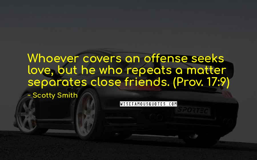 Scotty Smith Quotes: Whoever covers an offense seeks love, but he who repeats a matter separates close friends. (Prov. 17:9)