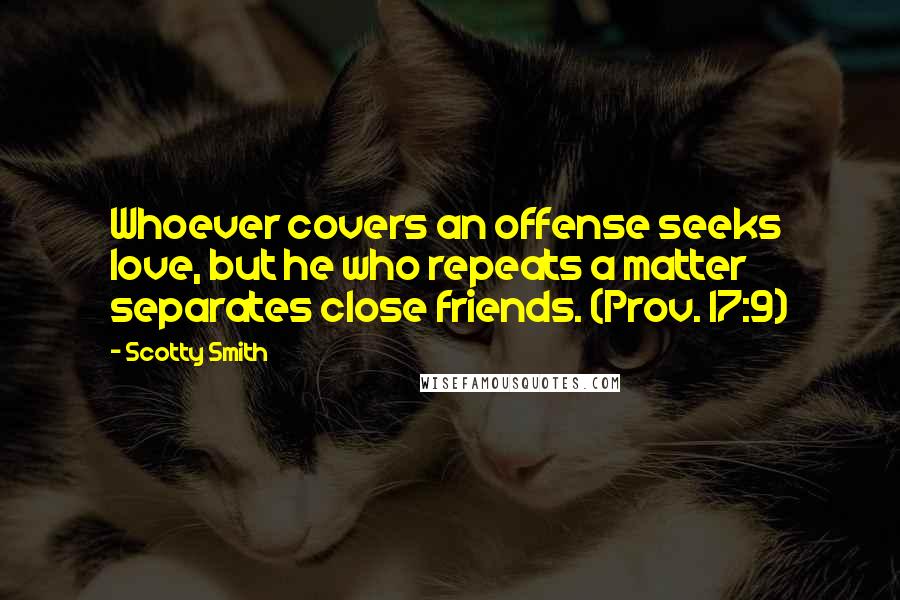 Scotty Smith Quotes: Whoever covers an offense seeks love, but he who repeats a matter separates close friends. (Prov. 17:9)