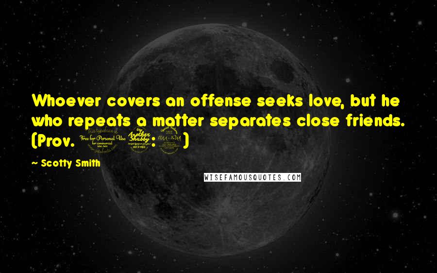 Scotty Smith Quotes: Whoever covers an offense seeks love, but he who repeats a matter separates close friends. (Prov. 17:9)