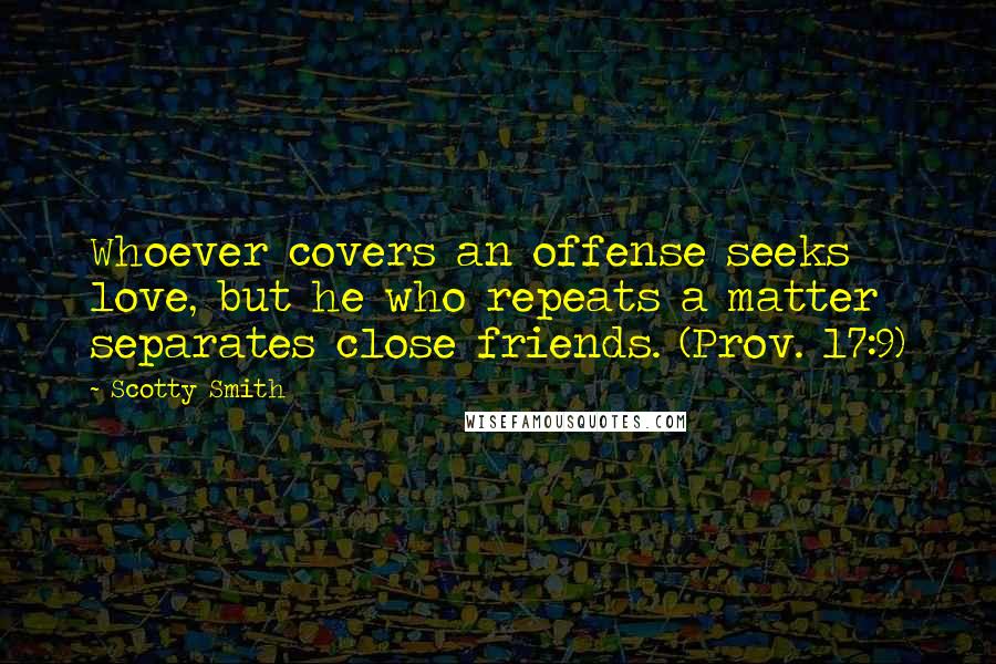 Scotty Smith Quotes: Whoever covers an offense seeks love, but he who repeats a matter separates close friends. (Prov. 17:9)