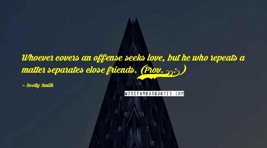 Scotty Smith Quotes: Whoever covers an offense seeks love, but he who repeats a matter separates close friends. (Prov. 17:9)
