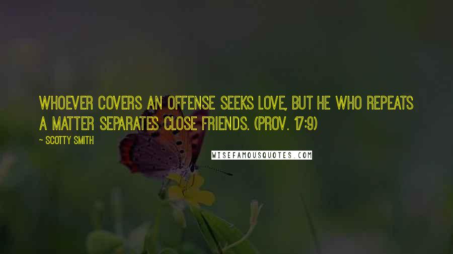 Scotty Smith Quotes: Whoever covers an offense seeks love, but he who repeats a matter separates close friends. (Prov. 17:9)