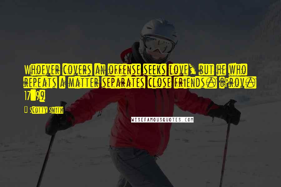Scotty Smith Quotes: Whoever covers an offense seeks love, but he who repeats a matter separates close friends. (Prov. 17:9)