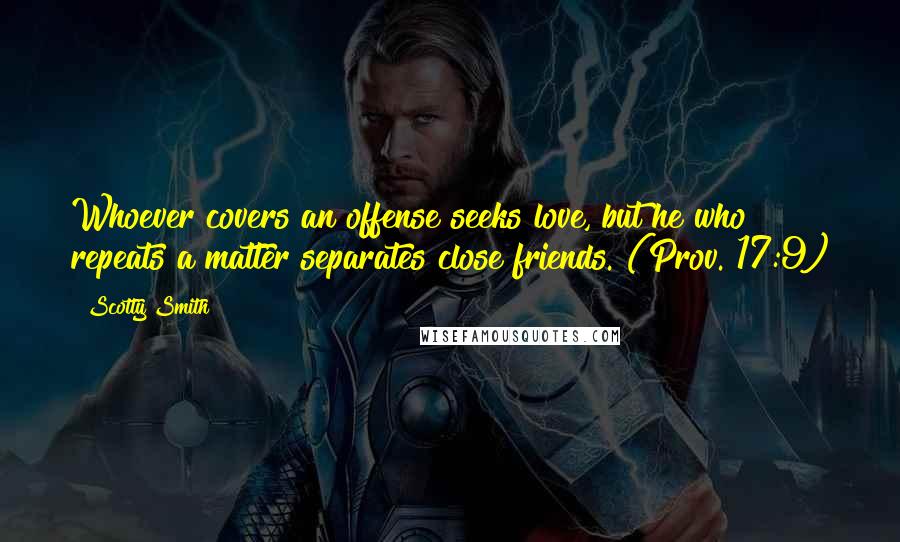 Scotty Smith Quotes: Whoever covers an offense seeks love, but he who repeats a matter separates close friends. (Prov. 17:9)