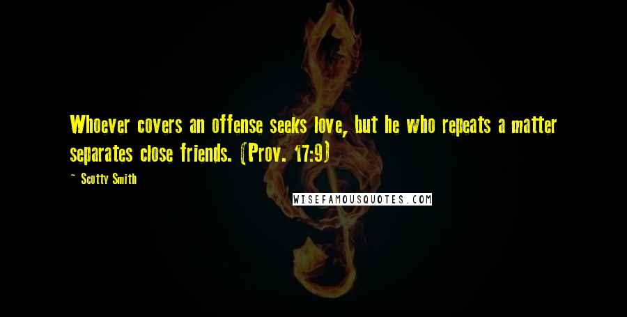 Scotty Smith Quotes: Whoever covers an offense seeks love, but he who repeats a matter separates close friends. (Prov. 17:9)