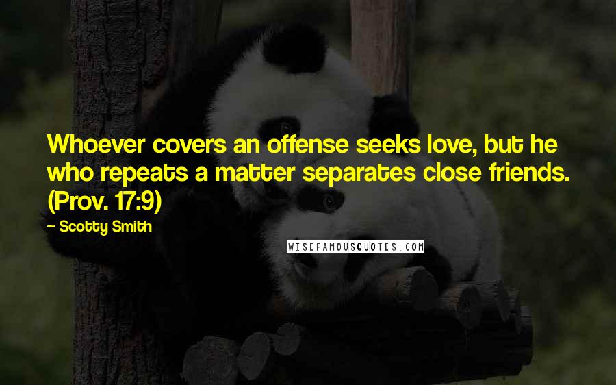Scotty Smith Quotes: Whoever covers an offense seeks love, but he who repeats a matter separates close friends. (Prov. 17:9)