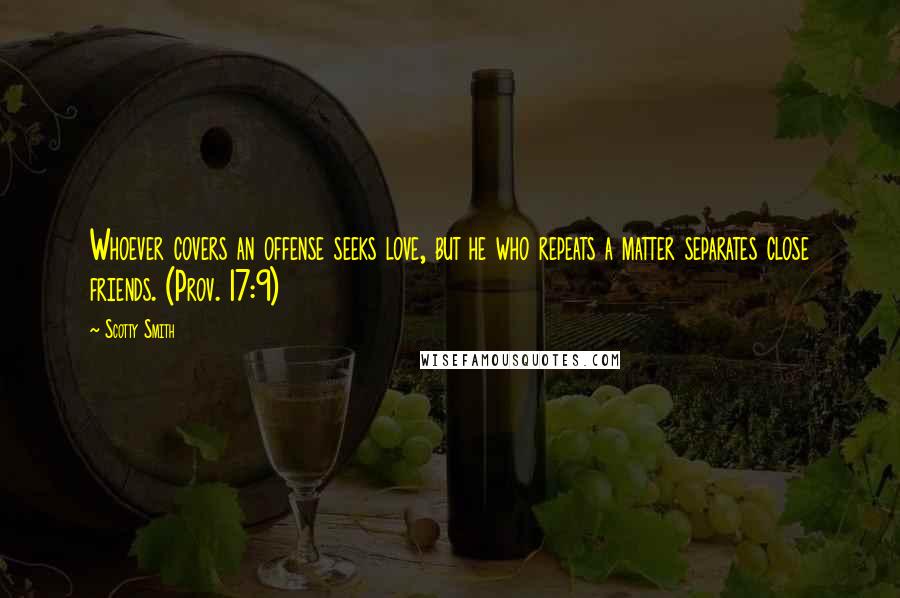 Scotty Smith Quotes: Whoever covers an offense seeks love, but he who repeats a matter separates close friends. (Prov. 17:9)