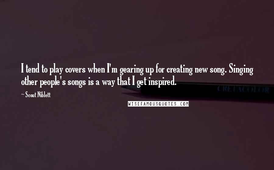 Scout Niblett Quotes: I tend to play covers when I'm gearing up for creating new song. Singing other people's songs is a way that I get inspired.