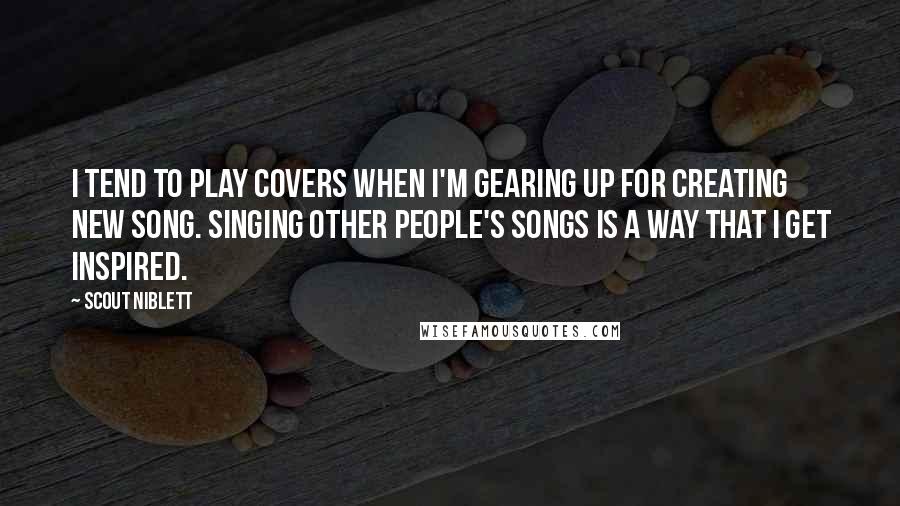 Scout Niblett Quotes: I tend to play covers when I'm gearing up for creating new song. Singing other people's songs is a way that I get inspired.