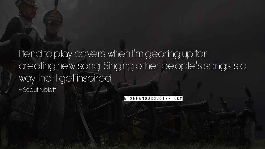 Scout Niblett Quotes: I tend to play covers when I'm gearing up for creating new song. Singing other people's songs is a way that I get inspired.