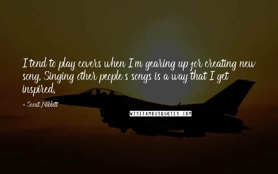 Scout Niblett Quotes: I tend to play covers when I'm gearing up for creating new song. Singing other people's songs is a way that I get inspired.