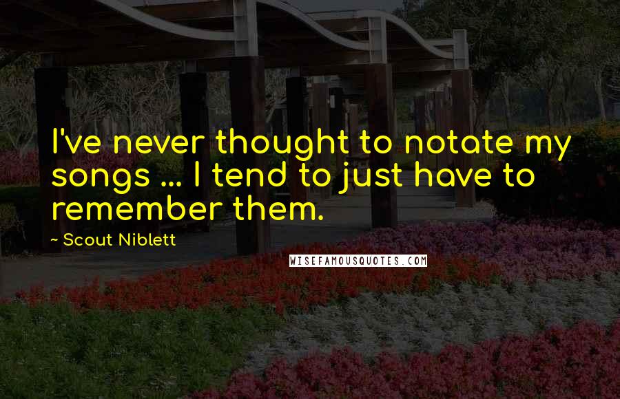 Scout Niblett Quotes: I've never thought to notate my songs ... I tend to just have to remember them.