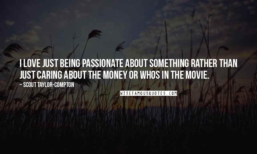 Scout Taylor-Compton Quotes: I love just being passionate about something rather than just caring about the money or whos in the movie.