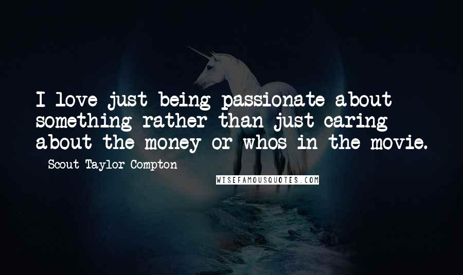Scout Taylor-Compton Quotes: I love just being passionate about something rather than just caring about the money or whos in the movie.