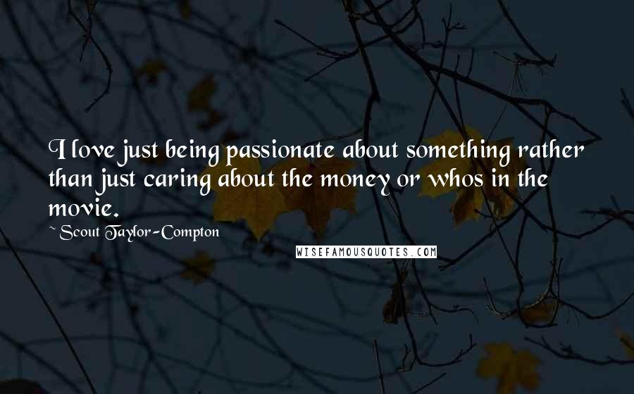 Scout Taylor-Compton Quotes: I love just being passionate about something rather than just caring about the money or whos in the movie.