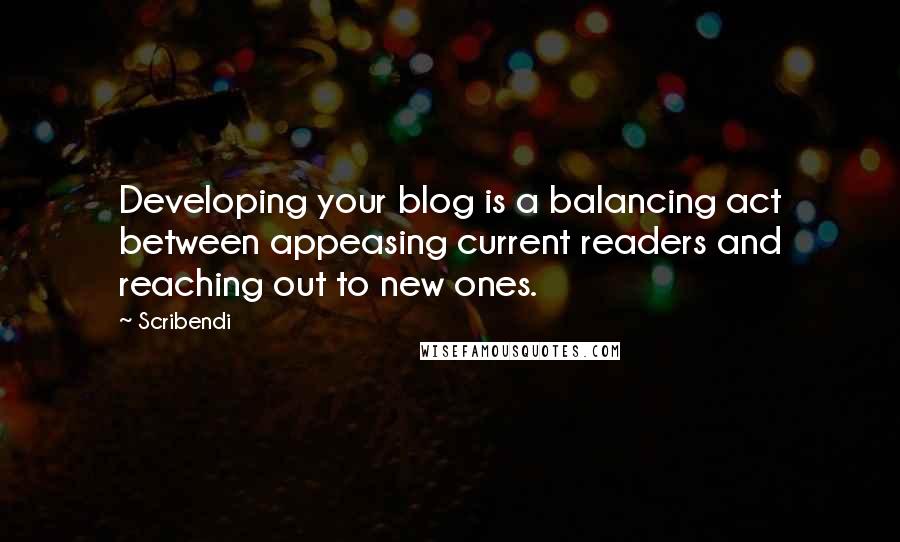 Scribendi Quotes: Developing your blog is a balancing act between appeasing current readers and reaching out to new ones.