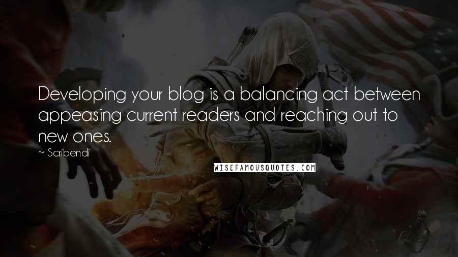 Scribendi Quotes: Developing your blog is a balancing act between appeasing current readers and reaching out to new ones.