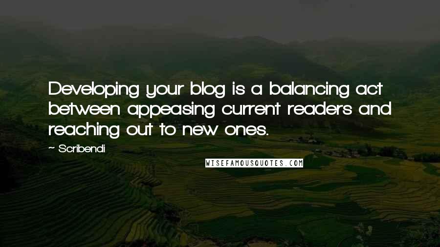 Scribendi Quotes: Developing your blog is a balancing act between appeasing current readers and reaching out to new ones.